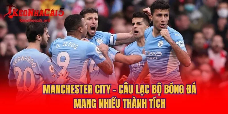 Manchester City - Câu Lạc Bộ Bóng Đá Mang Nhiều Thành Tích