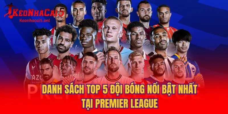 Danh sách top 5 đội bóng nổi bật nhất tại Premier League