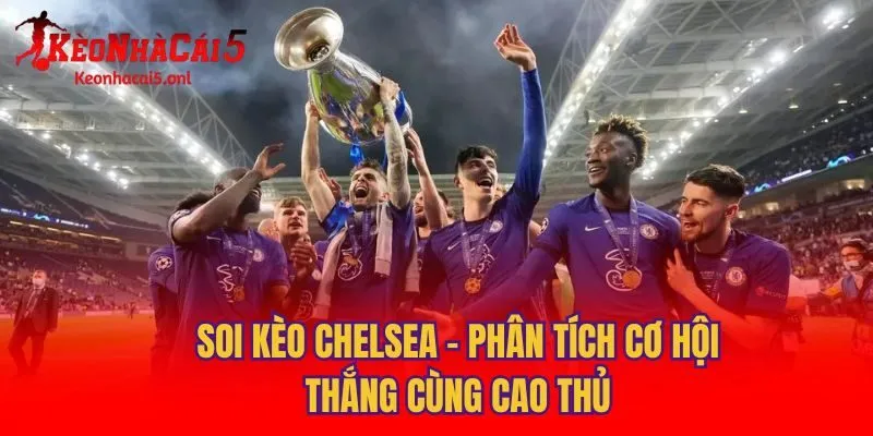 Soi Kèo Chelsea - Phân Tích Cơ Hội Thắng Cùng Cao Thủ