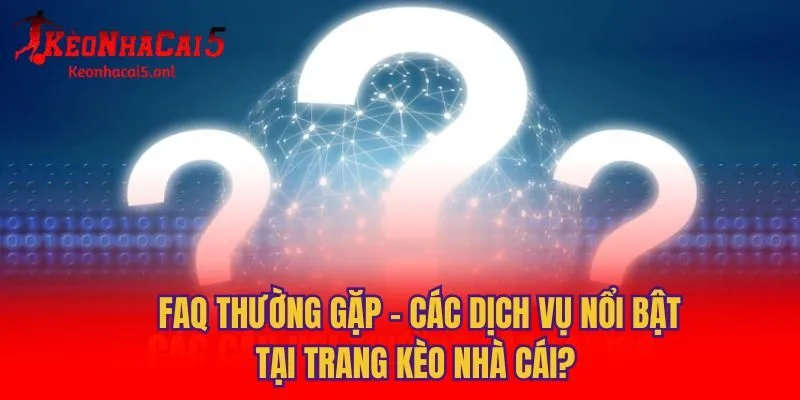 FAQ thường gặp - Các dịch vụ nổi bật tại trang kèo nhà cái?