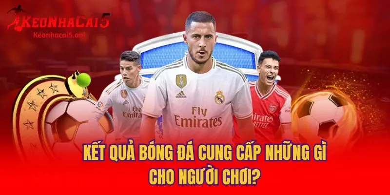 Kết quả bóng đá cung cấp những gì cho người chơi?